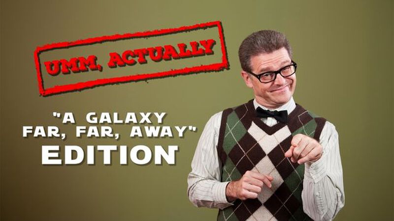 Ummm...Actually: A Galaxy Far Far Away Edition